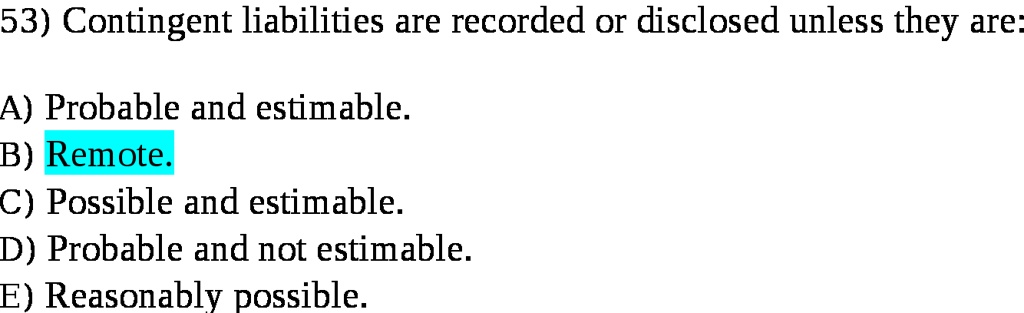53) Contingent liabilities are recorded or disclosed unless...