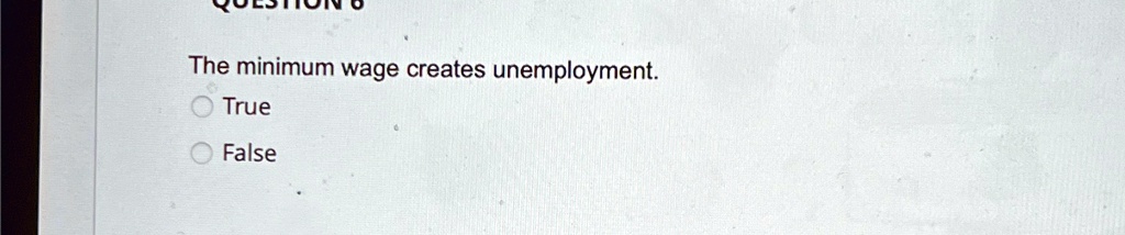 The minimum wage creates unemployment.
? True
? False