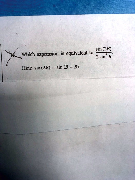 Which expression is equivalent to (sin(2B))/(2sin^2 B). Hint: sin(2B) = sin(B+B)