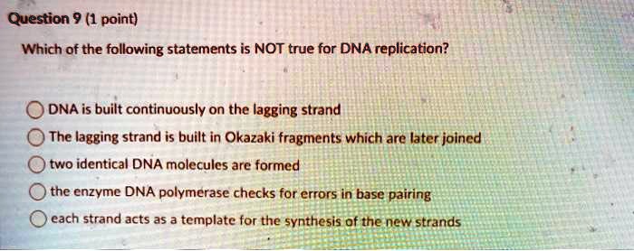 Solved:question 9 (1 Point) Which Of The Following Statements Is Not True  For Dna Replication? Dna Is Built Continuously On The Lagging Strand The  Lagging Strand Is Built In Okazaki Fragments Which Solved:question 9 (1 Point) Which Of The Following Statements Is Not True  For Dna Replication? Dna Is Built Continuously On The Lagging Strand The  Lagging Strand Is Built In Okazaki Fragments Which