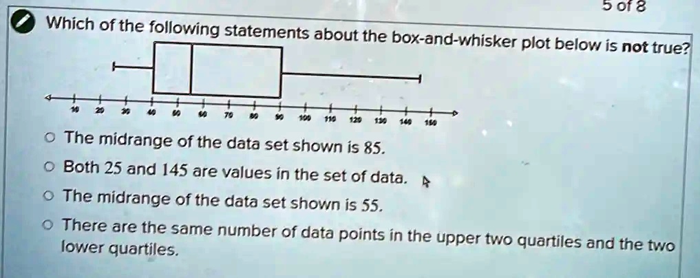 Which of the following statements about the box-and-whisker plot below ...