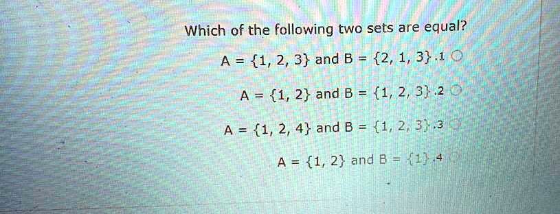 Solved Which Of The Following Two Sets Are Equal A 1 2 3 And B 2 1 3 1 0 A 1 2 And B 1 2 3 2 0 A 1 2 4 And B 1 2 3 3 A 1 2 And B 1