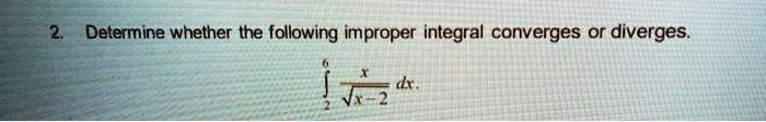 2. Determine whether the following improper integral converges or diverges.

∫2^6(x)/(√(x-2)) dx.