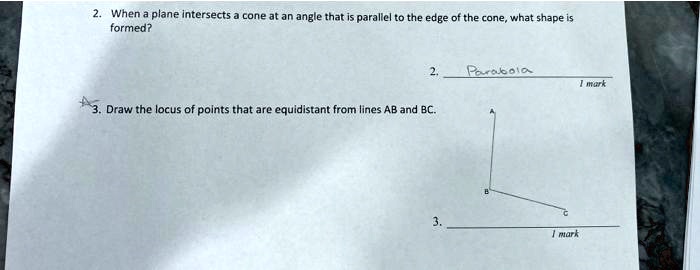 2. When a plane intersects a cone at an angle that is parallel to the edge of the cone, what shape is formed?
2. Parabola
3. Draw the locus of points that are equidistant from lines AB and BC.
