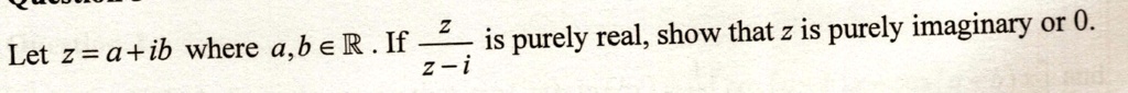 Let z = a + ib where a, b ∈ℝ. If (z)/(z - i) is purely real, show that z is purely imaginary or 0.