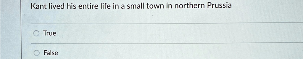Kant lived his entire life in a small town in northern Prussia

True

False