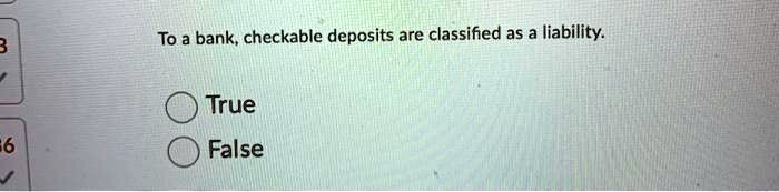 To a bank, checkable deposits are classified as a liability.
True
False