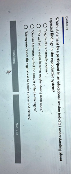 question 10 which statement by a participant in an educational session indicates understanding about expected findings in the reproductive system vaginal ph is normally alkaline the wall of  57984