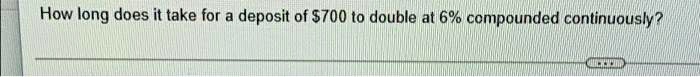 How long does it take for a deposit of 700 to double at 6% compounded continuously?