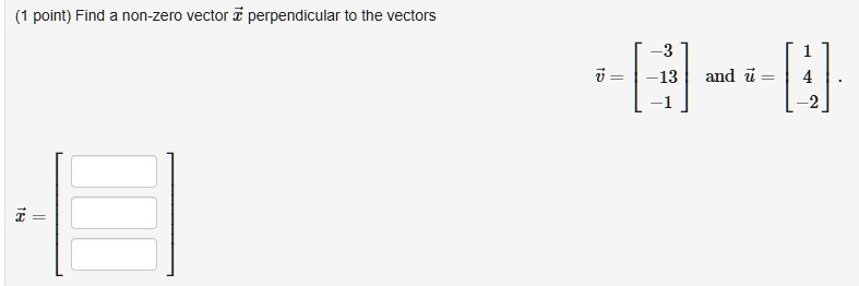 (1 point) Find a non-zero vector x⃗ perpendicular to the vectors 
    v⃗ = 
        < b m a t r i x >
      and  u⃗ = 
        < b m a t r i x >
     .
