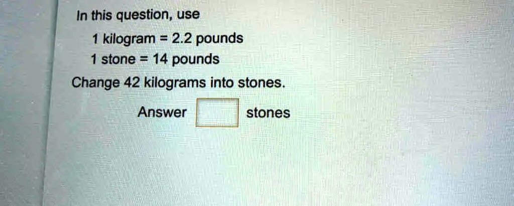 in this question use kilogram 22 pounds 1 stone 14 pounds change 42 kilograms into stones