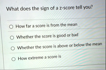 what does the sign of a z score tell you how far a score is from the mean whether the score is good or bad whether the score is above or below the mean how extreme a score is 75043