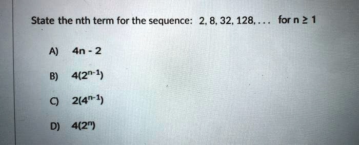 Solved State The Nth Term For The Sequence 2 8 32 128 For N 2 1 A 4n 2 B 4 2n 1 0 2 4n 1 D 4 2r