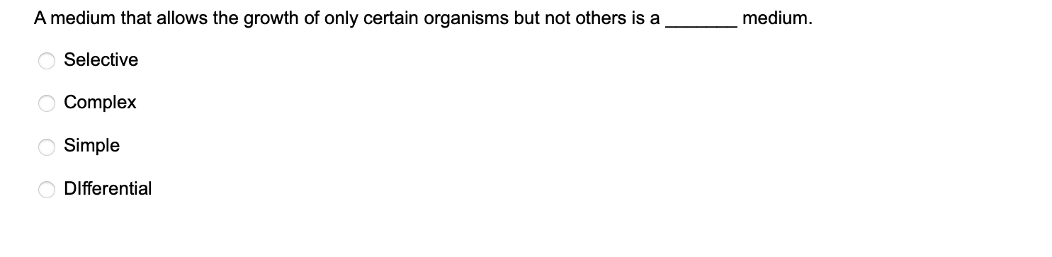 A medium that allows the growth of only certain organisms but not others is a  medium.
Selective
Complex
Simple
Differential