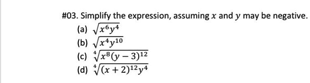 #03. Simplify the expression, assuming x and y may be negative.
(a) √(x^6y^4)
(b) √(x^4y^10)
(c) √(x^8(y-3)^12)
(d) √((x+2)^12y^4)