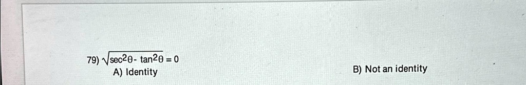 79) √(sec^2θ- tan^2θ) = 0
A) Identity
B) Not an identity