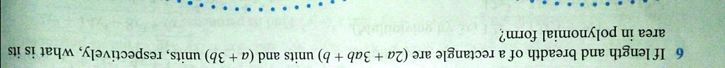 6 If length and breadth of a rectangle are (2a + 3ab + b) units and (a + 3b) units, respectively, what is its area in polynomial form?