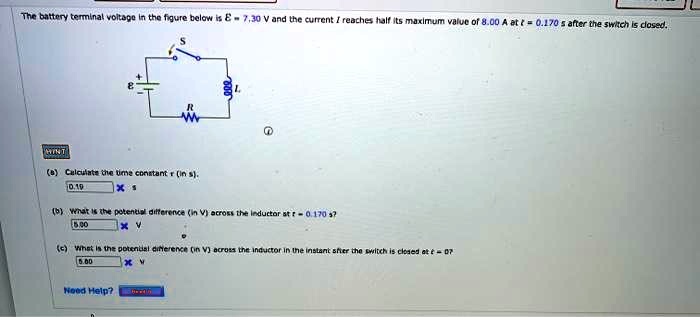 The battery terminal voltage in the figure below is ℰ = 7.30  V and the current I reaches half its maximum value of 8.00 A at t = 0.170  s after the switch is closed.
(a) Calculate the time constant τ (in s).
(b) What is the potential difference (in V) across the inductor at t = 0.170  s?
(c) What is the potential difference (in V) across the inductor in the instant after the switch is closed at t = 0?
