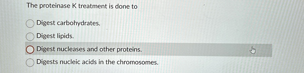 the proteinase k treatment is done to digest carbohydrates digest lipids digest nucleases and other proteins digests nucleic acids in the chromosomes 84736