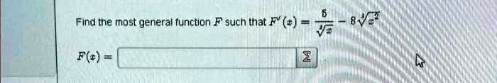 Find the most general function F such that F'(x) = (5)/(√(x^2)) - 8√(x^2) F(x) =