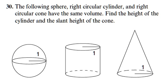 30. The following sphere, right circular cylinder, and right circular cone have the same volume. Find the height of the cylinder and the slant height of the cone.