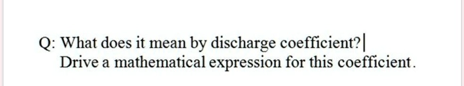 Q: What does it mean by discharge coefficient?| Drive a mathematical expression for this coefficient.