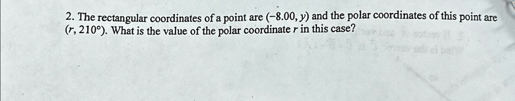 2. The rectangular coordinates of a point are (-8.00, y) and the polar coordinates of this point are (r, 210°). What is the value of the polar coordinate r in this case?
