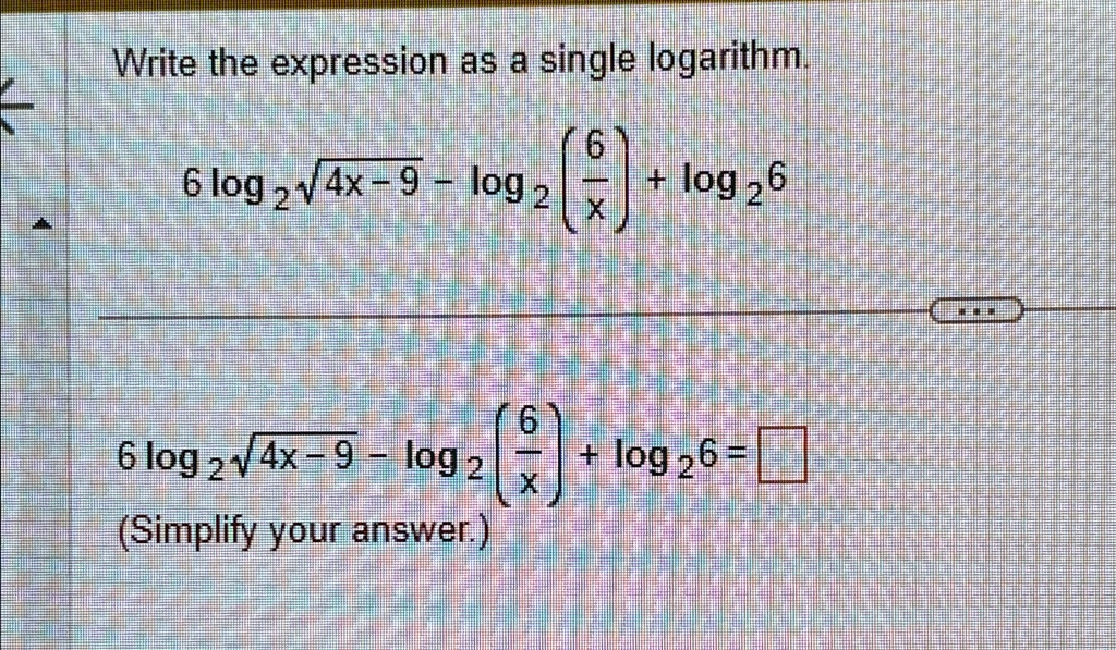 write the expression as a single logarithm 6log2sqrt4x 9 log26xlog26 6log2sqrt4x 9 log26xlog26 simplify your answer write the expression as a single logarithm 6 6log4x 9 log log26 6log 30157