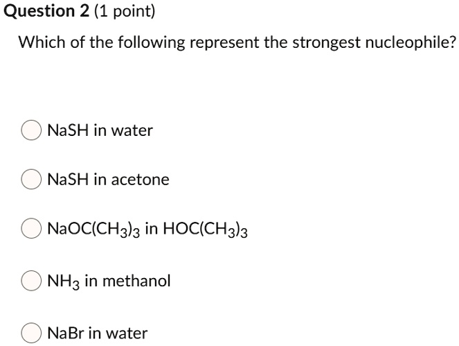 Solved:question 2 (1 Point) Which Of The Following Represent The Strongest  Nucleophile? Nash In Water Nash In Acetone Naoc(Chala In Hoc(Ch3)3 Nh3 In  Methanol Nabr In Water Solved:question 2 (1 Point) Which Of The Following Represent The Strongest  Nucleophile? Nash In Water Nash In Acetone Naoc(Chala In Hoc(Ch3)3 Nh3 In  Methanol Nabr In Water