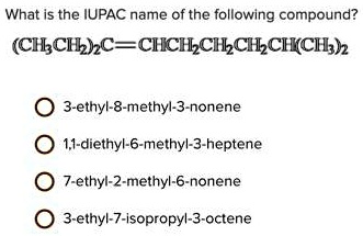 What is the IUPAC name of the following compound?
(CH3CH2)2C=CHCH2CH2CH2CH(CH3)2
3-ethyl-8-methyl-3-nonene
1,1-diethyl-6-methyl-3-heptene
7-ethyl-2-methyl-6-nonene
3-ethyl-7-isopropyl-3-octene