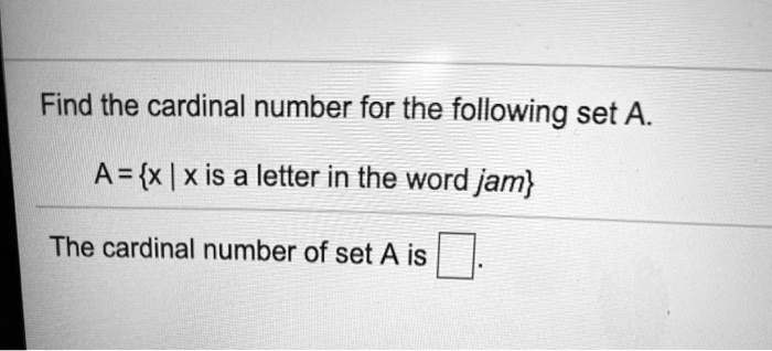 Find the cardinal number for the following set A.

A = x | x is a letter in the word jam

The cardinal number of set A is
