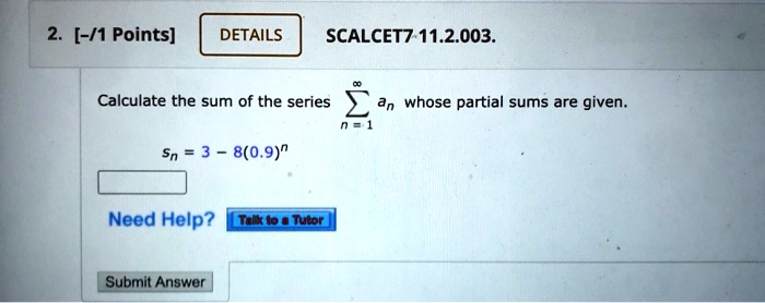 Calculate the sum of the series ?n=1^? an whose partial sums are given.
sn = 3 - 8(0.9)^n