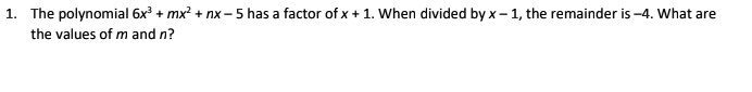 The polynomial 6x³ + mx² + nx - 5 has a factor of x + 1. When divided by x - 1, the remainder is -4. What are the values of m and n?