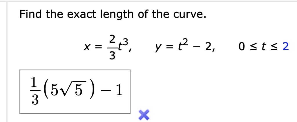 Find the exact length of the curve.
x = (2)/(3)t^3, y = t^2 - 2, 0 ≤ t ≤ 2
(1)/(3)(5√(5)) - 1