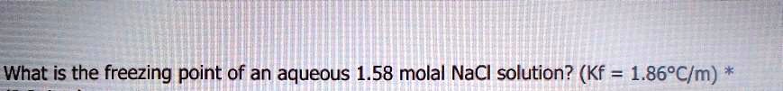 What is the freezing point of an aqueous 1.58 molal NaCl solution? (Kf = 1.86°C/m)