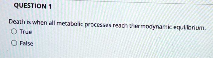 Death is when all metabolic processes reach thermodynamic equilibrium.
True
False