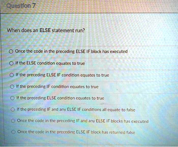 Question 7 When does an ELSE statement run? ? Once the code in the ...