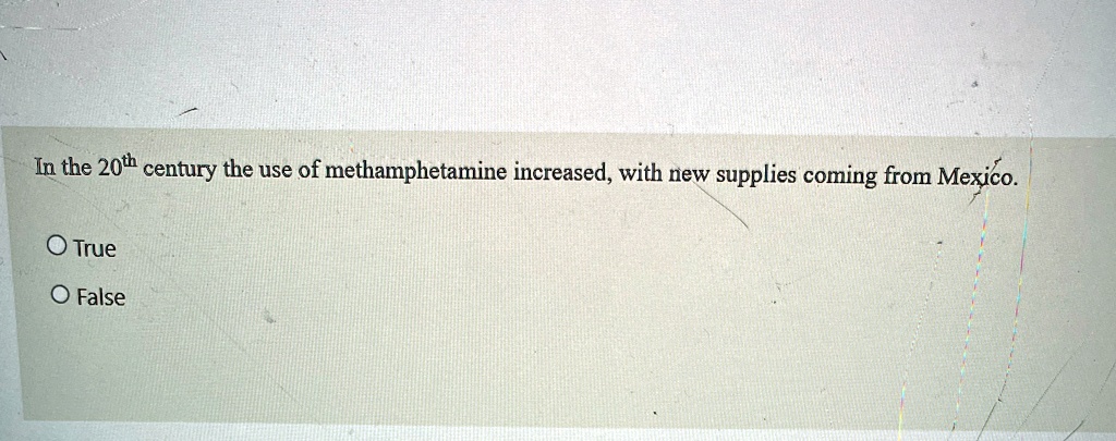 In the 20th century the use of methamphetamine increased, with new supplies coming from Mexico.
O True
O False