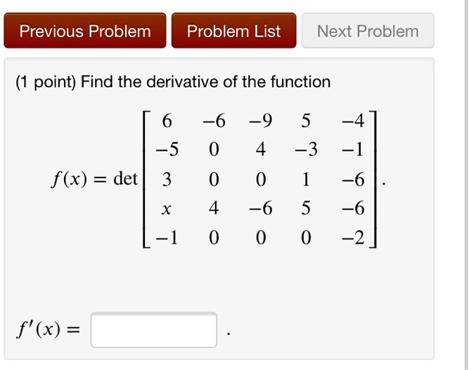 (1 point) Find the derivative of the function
eginequation*
f(x) = 	extdeteginbmatrix6     -6     -9     5     -4­5     0     4     -3     -1     0     0     1     -6    4     -6     5     -6­1     0     0     0     -2endbmatrix
endequation*
f'(x) =