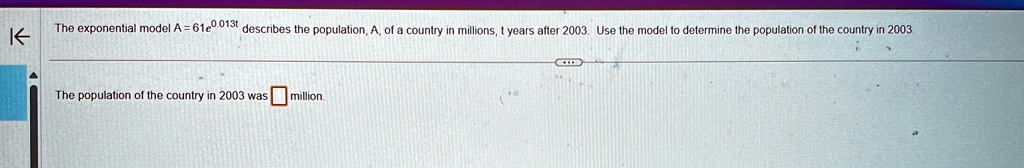 the exponential model a 61e0013t describes the population a of a country in millions t years after 2003 use the model to determine the population of the country in 2003 the population of the 93824