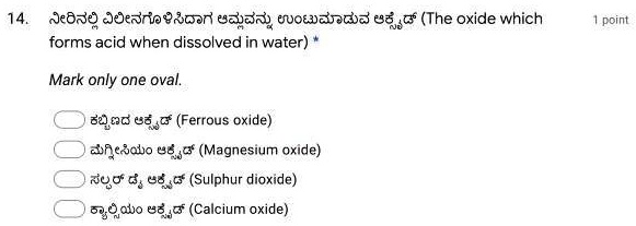 14. ????????? ?????????????? ????????? ????????? ???????? (The oxide which forms acid when dissolved in water) *

Mark only one oval.

??????? ???????? (Ferrous oxide)
??????????? ???????? (Magnesium oxide)
?????? ?? ???????? (Sulphur dioxide)
?????????? ???????? (Calcium oxide)
