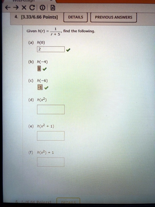 Given h(r) = 1/(r + 5), find the following.
(a) h(0)
.2
(b) h(-4)
1
(c) h(-6)
-1
(d) h(x^2)
(e) h(x^2 + 1)
(f) h(x^2) + 1
