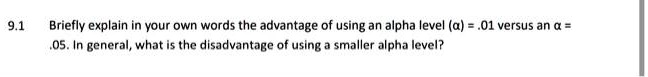Briefly explain in your own words the advantage of using an alpha level (?) = .01 versus an ? = .05. In general, what is the disadvantage of using a smaller alpha level?