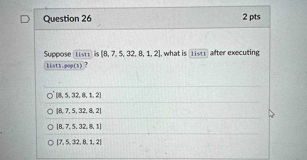 question 26 2 pts suppose list1 is 8 7 5 32 8 1 2 what is list1 after executing list1pop1 8 5 32 8 1 2 8 7 5 32 8 2 8 7 5 32 8 1 7 5 32 8 1 2 69023