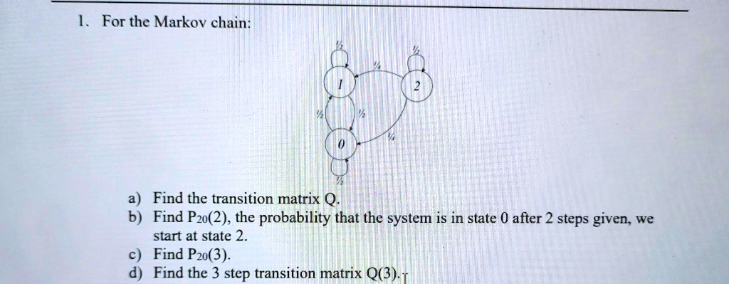1for the markov chain afind the transition matrixq b find p2o2the probability that the system is in state 0 after 2 steps givenwe start at state 2 cfind p2o3 d find the 3 step transition mat 55465
