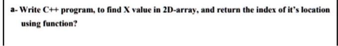 SOLVED: Write a C++ program to find the value of X in a 2D array and ...