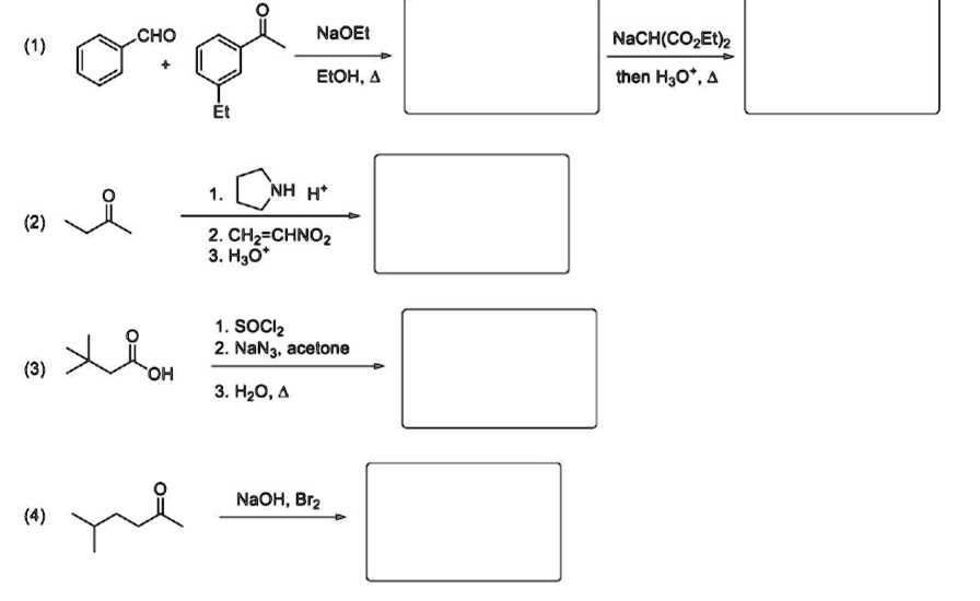 (1) CHO + Et NaOEt EtOH, ? NaCH(CO2Et)2 then H3O+, ? (2) 1. NH H+ 2. CH2=CHNO2 3. H3O+ (3) OH 1. SOCl2 2. NaN3, acetone 3. H2O, ? (4) NaOH, Br2