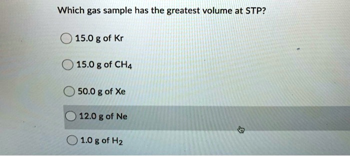 Solved:which Gas Sample Has The Greatest Volume At Stp? 15.0 G Of Kr 15.0 G  Of Cha 50.0 G Of Xe 12.0 G Of Ne 1.0 G Of Hz Solved:which Gas Sample Has The Greatest Volume At Stp? 15.0 G Of Kr 15.0 G  Of Cha 50.0 G Of Xe 12.0 G Of Ne 1.0 G Of Hz