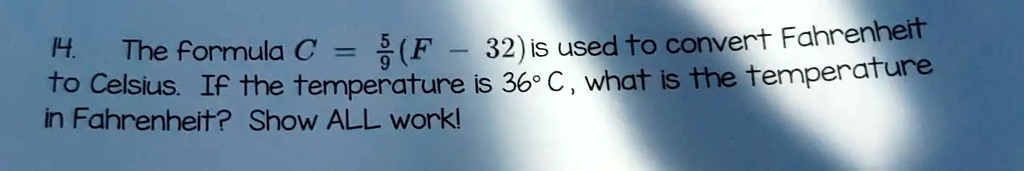 SOLVED: The formula C = (F - 32) / 1.8 is used to convert Fahrenheit to  Celsius. If the temperature is 360Â°C, what is the temperature in Fahrenheit?  Show ALL work.