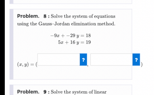 Problem. 8 : Solve the system of equations using the Gauss–Jordan elimination method.
-9x + -29 y = 18
5x + 16 y = 19
(x, y) = ( , )